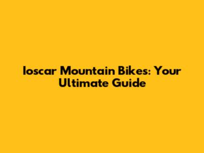 Ioscar Mountain Bikes: Your Ultimate Guide