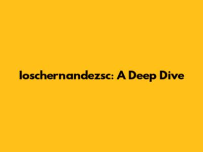 Ioschernandezsc: A Deep Dive