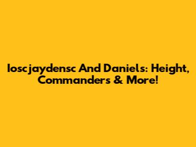 Ioscjaydensc And Daniels: Height, Commanders & More!