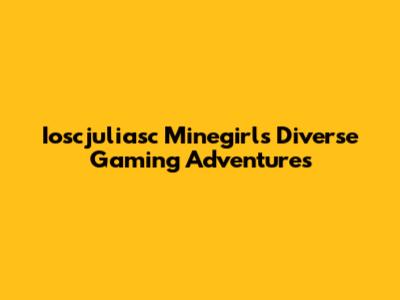 Ioscjuliasc Minegirl's Diverse Gaming Adventures