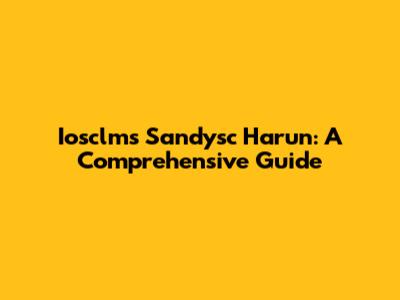 Iosclms Sandysc Harun: A Comprehensive Guide
