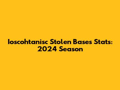 Ioscohtanisc Stolen Bases Stats: 2024 Season