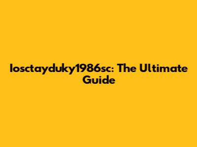 Iosctayduky1986sc: The Ultimate Guide