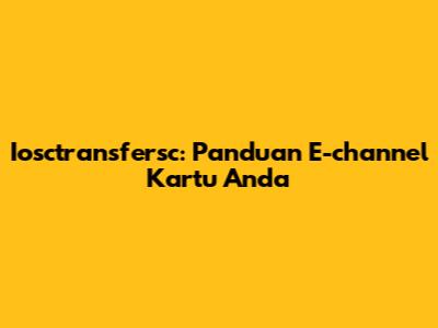 Iosctransfersc: Panduan E-channel Kartu Anda