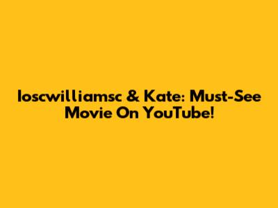 Ioscwilliamsc & Kate: Must-See Movie On YouTube!
