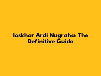 Ioskhar Ardi Nugraha: The Definitive Guide