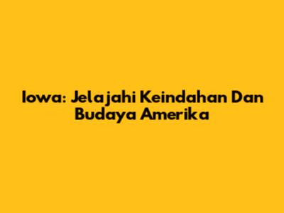 Iowa: Jelajahi Keindahan Dan Budaya Amerika