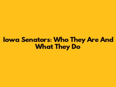 Iowa Senators: Who They Are And What They Do