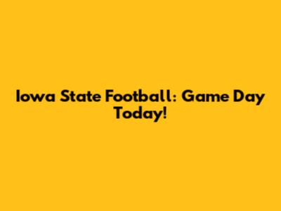 Iowa State Football: Game Day Today!