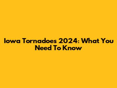 Iowa Tornadoes 2024: What You Need To Know