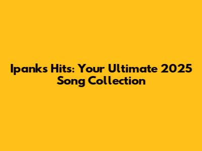 Ipank's Hits: Your Ultimate 2025 Song Collection