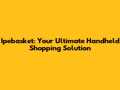 Ipebasket: Your Ultimate Handheld Shopping Solution