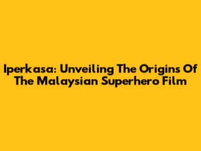Iperkasa: Unveiling The Origins Of The Malaysian Superhero Film