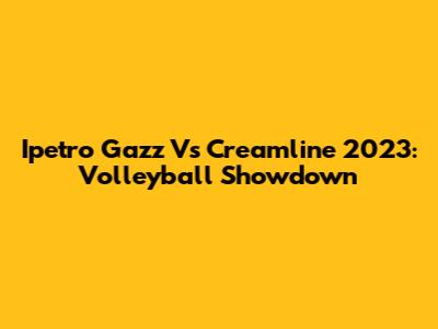 Ipetro Gazz Vs Creamline 2023: Volleyball Showdown