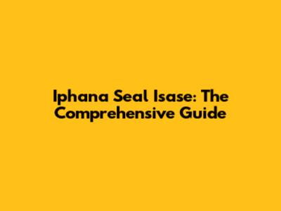 Iphana Seal Isase: The Comprehensive Guide