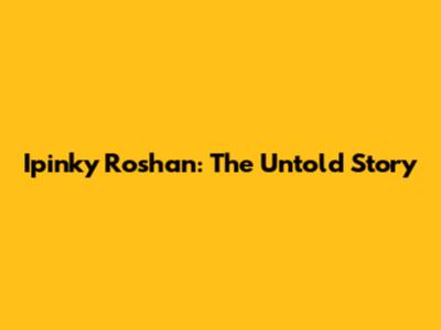 Ipinky Roshan: The Untold Story