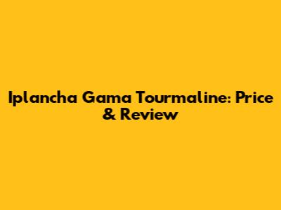 Iplancha Gama Tourmaline: Price & Review