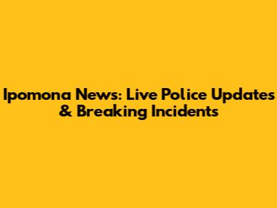Ipomona News: Live Police Updates & Breaking Incidents