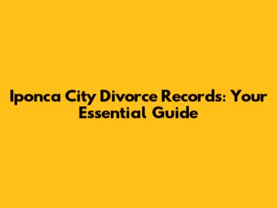 Iponca City Divorce Records: Your Essential Guide