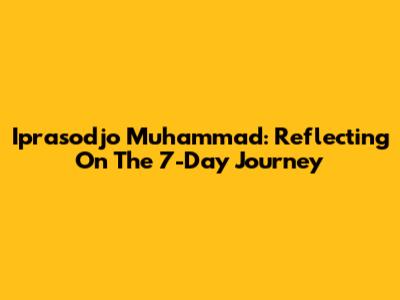 Iprasodjo Muhammad: Reflecting On The 7-Day Journey
