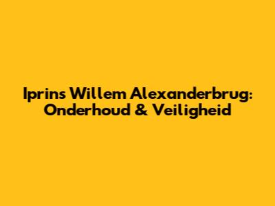 Iprins Willem Alexanderbrug: Onderhoud & Veiligheid