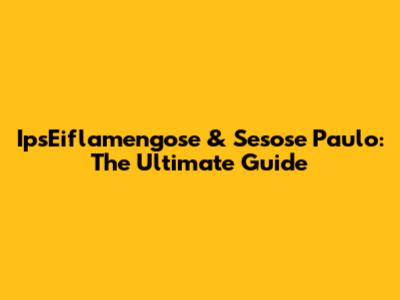 IpsEiflamengose & Sesose Paulo: The Ultimate Guide