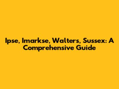 Ipse, Imarkse, Walters, Sussex: A Comprehensive Guide