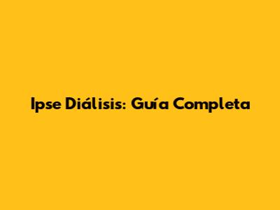 Ipse Diálisis: Guía Completa