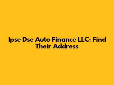 Ipse Dse Auto Finance LLC: Find Their Address