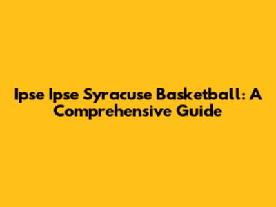Ipse Ipse Syracuse Basketball: A Comprehensive Guide