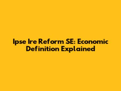 Ipse Ire Reform SE: Economic Definition Explained