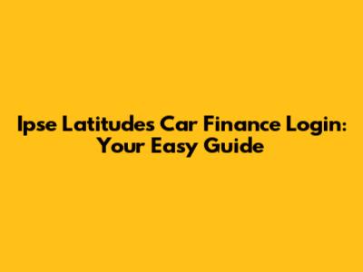 Ipse Latitudes Car Finance Login: Your Easy Guide