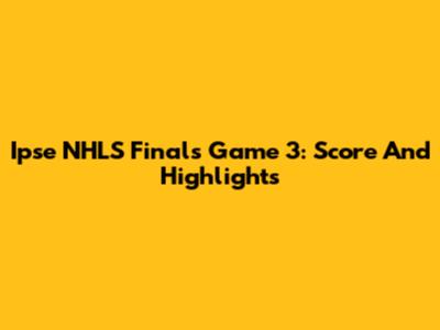 Ipse NHLS Finals Game 3: Score And Highlights