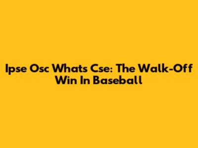 Ipse Osc What's Cse: The Walk-Off Win In Baseball