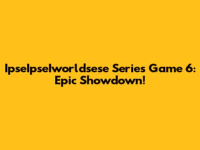 IpseIpseIworldsese Series Game 6: Epic Showdown!