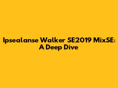 Ipsealanse Walker SE2019 MixSE: A Deep Dive