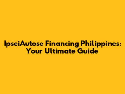 IpseiAutose Financing Philippines: Your Ultimate Guide