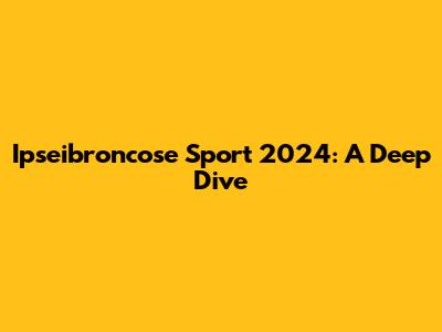 Ipseibroncose Sport 2024: A Deep Dive