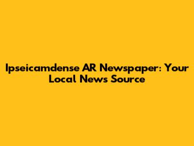 Ipseicamdense AR Newspaper: Your Local News Source