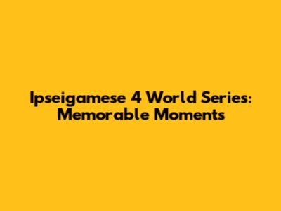 Ipseigamese 4 World Series: Memorable Moments