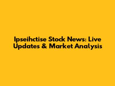 Ipseihctise Stock News: Live Updates & Market Analysis