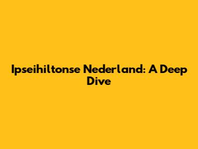 Ipseihiltonse Nederland: A Deep Dive