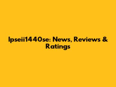 Ipseii1440se: News, Reviews & Ratings