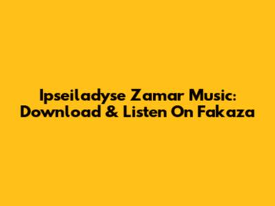 Ipseiladyse Zamar Music: Download & Listen On Fakaza