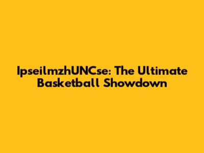 IpseilmzhUNCse: The Ultimate Basketball Showdown