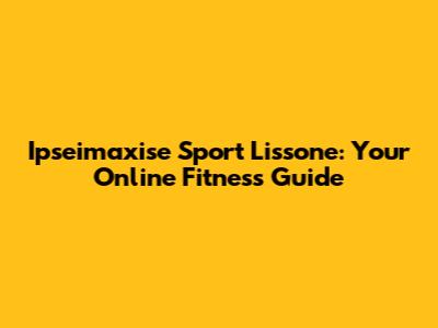 Ipseimaxise Sport Lissone: Your Online Fitness Guide