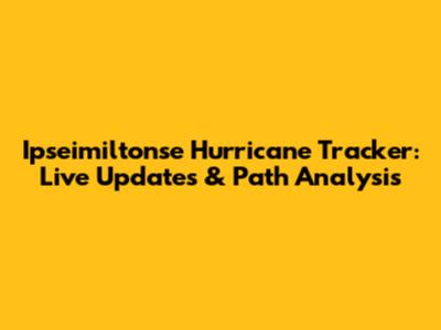 Ipseimiltonse Hurricane Tracker: Live Updates & Path Analysis