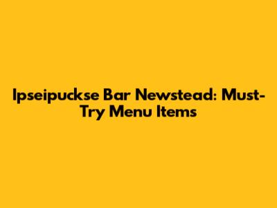 Ipseipuckse Bar Newstead: Must-Try Menu Items
