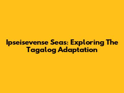 Ipseisevense Seas: Exploring The Tagalog Adaptation