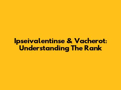 Ipseivalentinse & Vacherot: Understanding The Rank